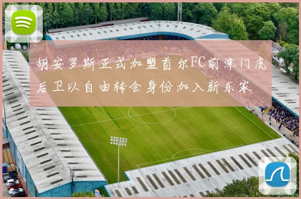 胡安罗斯正式加盟首尔FC前津门虎后卫以自由转会身份加入新东家