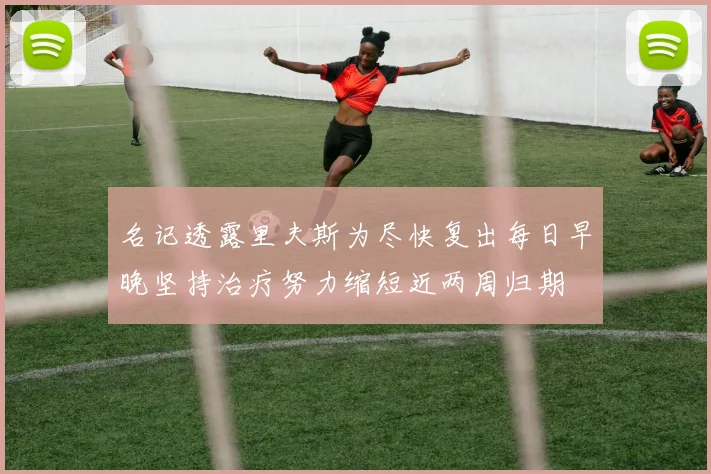 名记透露里夫斯为尽快复出每日早晚坚持治疗努力缩短近两周归期
