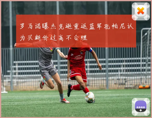 罗马诺曝杰克逊重返蓝军孔帕尼认为买断价过高不合理