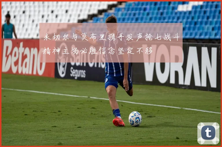 米切尔与莫布里携手发声抢七战斗精神主场必胜信念坚定不移