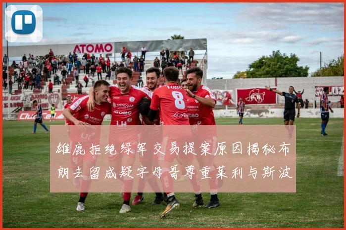雄鹿拒绝绿军交易提案原因揭秘布朗去留成疑字母哥尊重莱利与斯波教练
