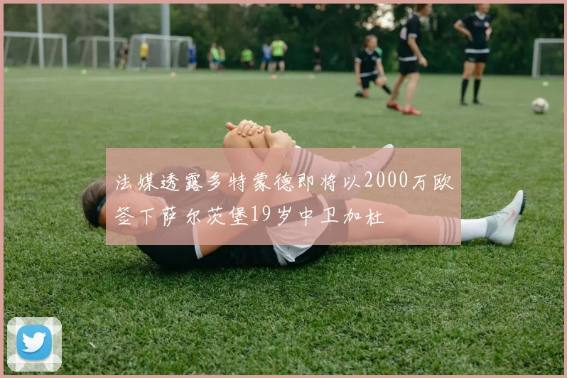 法媒透露多特蒙德即将以2000万欧签下萨尔茨堡19岁中卫加杜