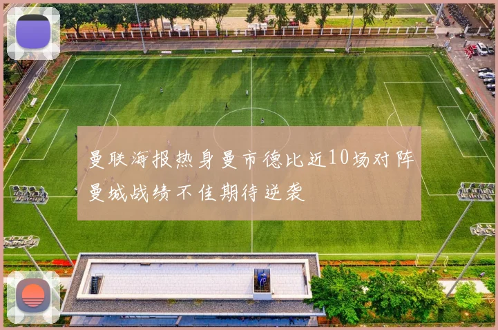 曼联海报热身曼市德比近10场对阵曼城战绩不佳期待逆袭