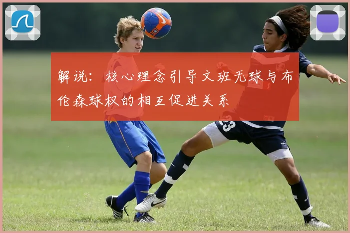 解说：核心理念引导文班无球与布伦森球权的相互促进关系