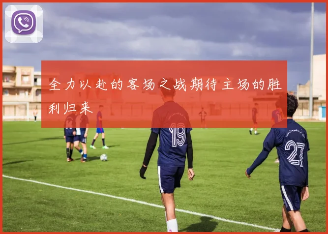 全力以赴的客场之战期待主场的胜利归来