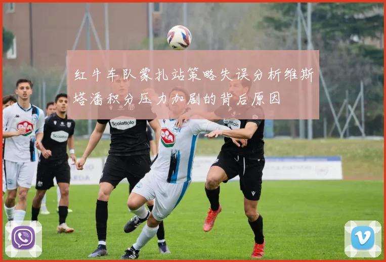 红牛车队蒙扎站策略失误分析维斯塔潘积分压力加剧的背后原因