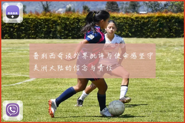 普利西奇谈外界批评与使命感坚守美洲大陆的信念与责任