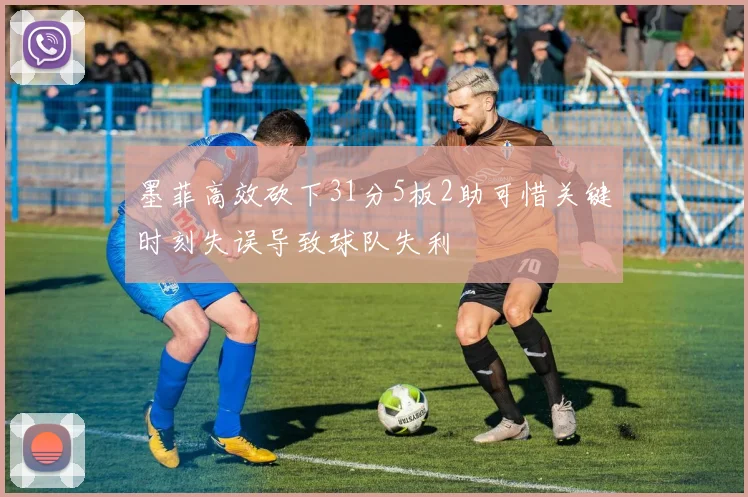 墨菲高效砍下31分5板2助可惜关键时刻失误导致球队失利