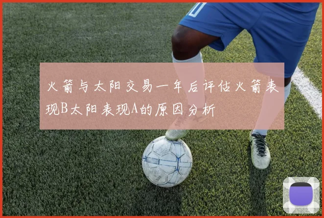火箭与太阳交易一年后评估火箭表现B太阳表现A的原因分析