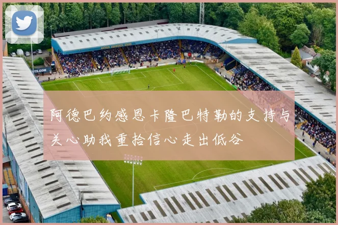 阿德巴约感恩卡隆巴特勒的支持与关心助我重拾信心走出低谷