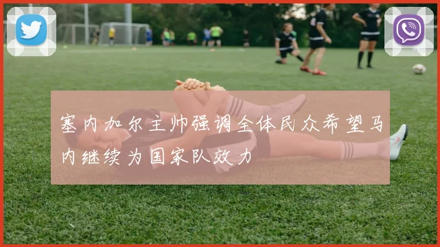 塞内加尔主帅强调全体民众希望马内继续为国家队效力