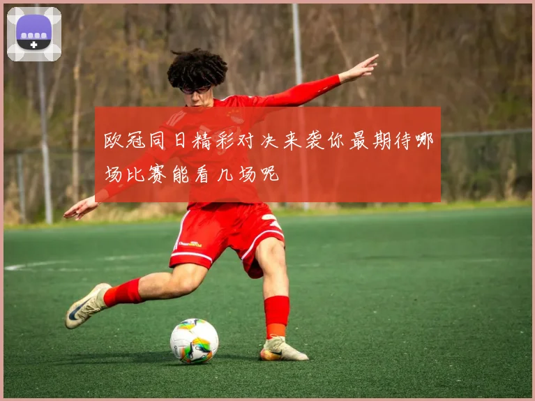 欧冠同日精彩对决来袭你最期待哪场比赛能看几场呢