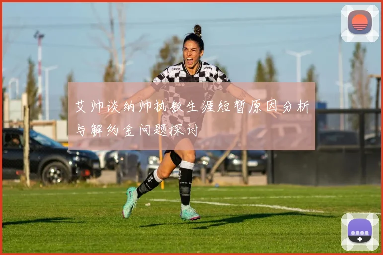 艾帅谈纳帅执教生涯短暂原因分析与解约金问题探讨