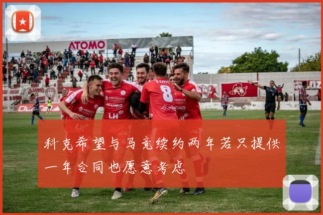 科克希望与马竞续约两年若只提供一年合同也愿意考虑
