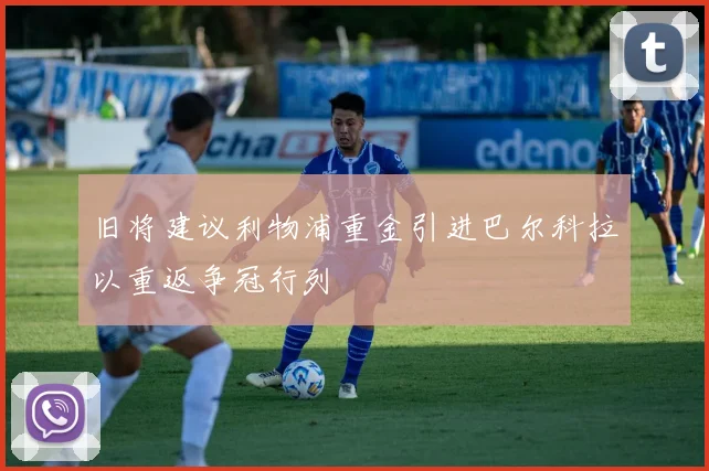 旧将建议利物浦重金引进巴尔科拉以重返争冠行列