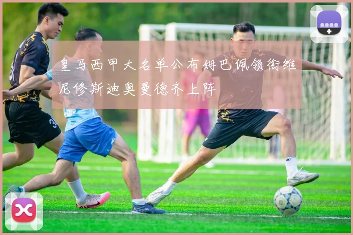 皇马西甲大名单公布姆巴佩领衔维尼修斯迪奥曼德齐上阵